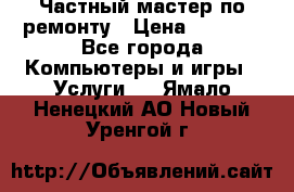 Частный мастер по ремонту › Цена ­ 1 000 - Все города Компьютеры и игры » Услуги   . Ямало-Ненецкий АО,Новый Уренгой г.
